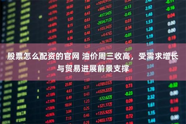 股票怎么配资的官网 油价周三收高，受需求增长与贸易进展前景支撑