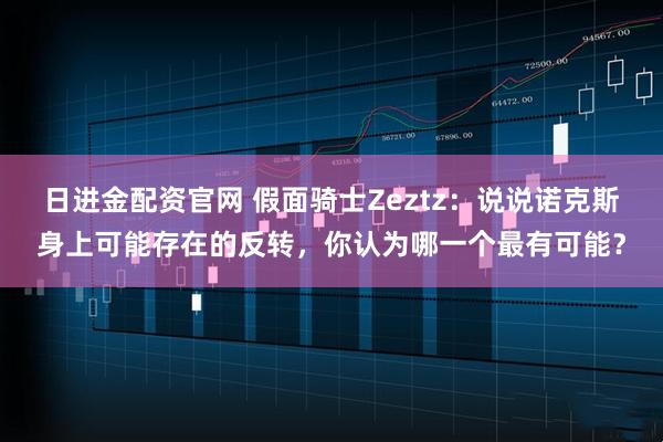 日进金配资官网 假面骑士Zeztz：说说诺克斯身上可能存在的反转，你认为哪一个最有可能？