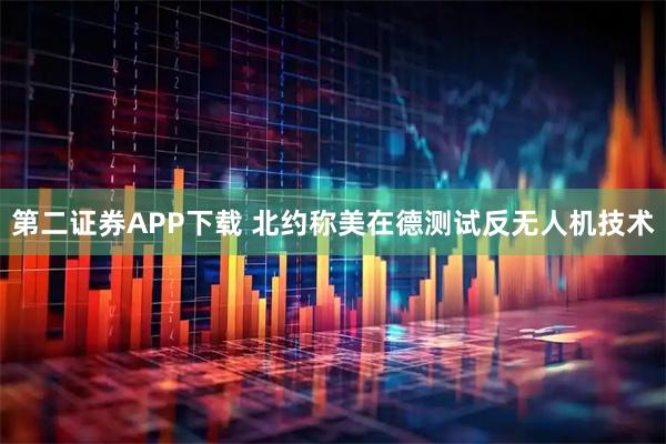 第二证券APP下载 北约称美在德测试反无人机技术