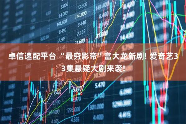 卓信速配平台 “最穷影帝”富大龙新剧! 爱奇艺33集悬疑大剧来袭!