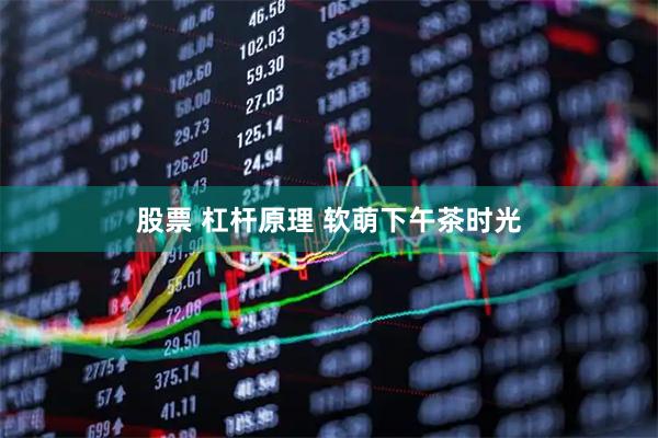 股票 杠杆原理 软萌下午茶时光